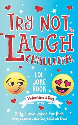 Try Not to Laugh Challenge LOL Joke Book Valentine's Day Edition: Silly, Clean Joke for Kids Funny Valentine Jokes Every Kid Should Know! Ages 6, 7, 8