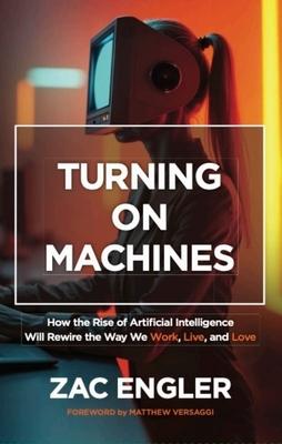 Turning on Machines: How the Rise of Artificial Intelligence Will Rewire the Way We Work, Live, and Love Subscription