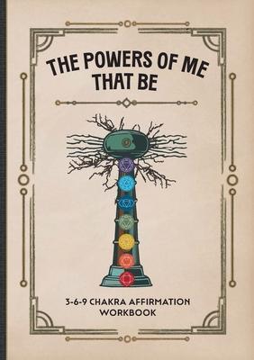 The Powers of Me That Be: 3-6-9 Chakra Affirmation Workbook