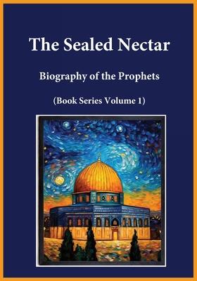 The Sealed Nectar: Biography of the Prophets (Book Series Volume 1)