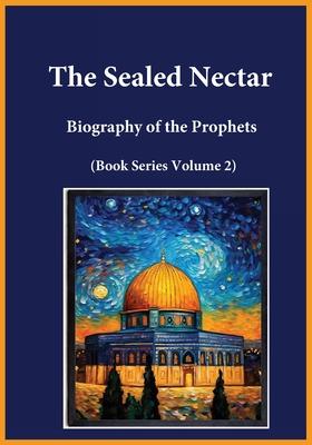 The Sealed Nectar: Biography of the Prophets (Book Series Volume 2)