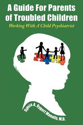 A Guide For Parents of Troubled Children: Working With A Child Psychiatrist