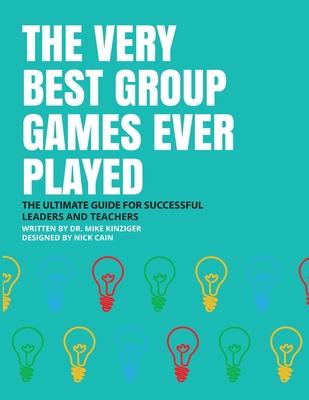 The Very Best Group Games Ever Played: The Ultimate Guide for Succesfull Leaders and Teachers