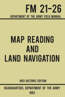 Map Reading And Land Navigation - Army FM 21-26 (1993 Historic Edition): Department Of The Army Field Manual