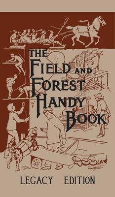 The Field And Forest Handy Book Legacy Edition: Dan Beard's Classic Manual On Things For Kids (And Adults) To Do In The Forest And Outdoors