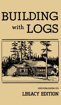 Building With Logs (Legacy Edition): A Classic Manual On Building Log Cabins, Shelters, Shacks, Lookouts, and Cabin Furniture For Forest Life