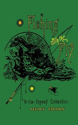 Fishing With The Fly (Legacy Edition): A Collection Of Classic Reminisces Of Fly Fishing And Catching The Elusive Trout