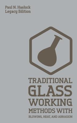 Traditional Glass Working Methods With Blowing, Heat, And Abrasion (Legacy Edition): Classic Approaches for Manufacture And Equipment