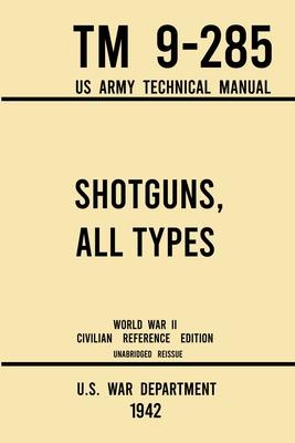 Shotguns, All Types - TM 9-285 US Army Technical Manual (1942 World War II Civilian Reference Edition): Unabridged Field Manual On Vintage and Classic