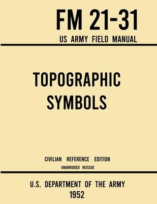 Topographic Symbols - FM 21-31 US Army Field Manual (1952 Civilian Reference Edition): Unabridged Handbook on Over 200 Symbols for Map Reading and Lan