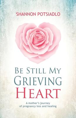 Be Still My Grieving Heart: A Mother's Journey of Pregnancy Loss and Healing