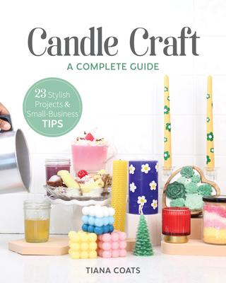 Candle Craft, a Complete Guide: 23 Stylish Projects & Small-Business Tips