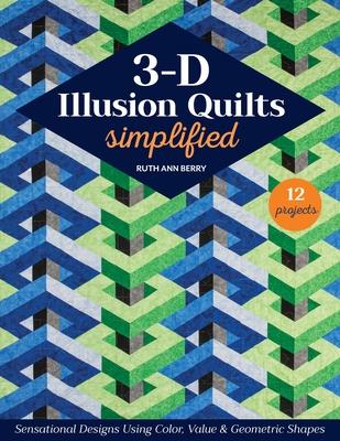 3-D Illusion Quilts Simplified: Sensational Designs Using Color, Value & Geometric Shapes; 12 Projects