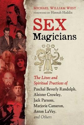 Sex Magicians: The Lives and Spiritual Practices of Paschal Beverly Randolph, Aleister Crowley, Jack Parsons, Marjorie Cameron, Anton