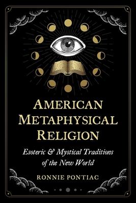 American Metaphysical Religion: Esoteric and Mystical Traditions of the New World