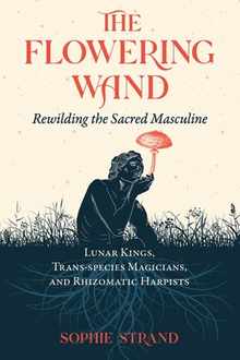 The Flowering Wand: Rewilding the Sacred Masculine