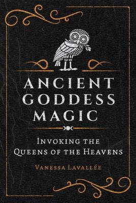 Ancient Goddess Magic: Invoking the Queens of the Heavens