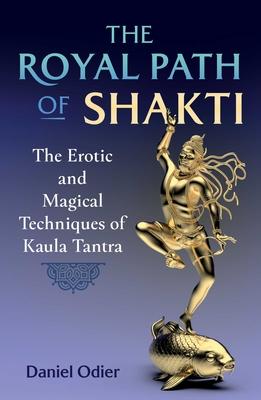 The Royal Path of Shakti: The Erotic and Magical Techniques of Kaula Tantra