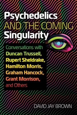 Psychedelics and the Coming Singularity: Conversations with Duncan Trussell, Rupert Sheldrake, Hamilton Morris, Graham Hancock, Grant Morrison, and Ot