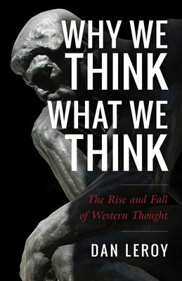 Why We Think What We Think: The Rise and Fall of Western Thought