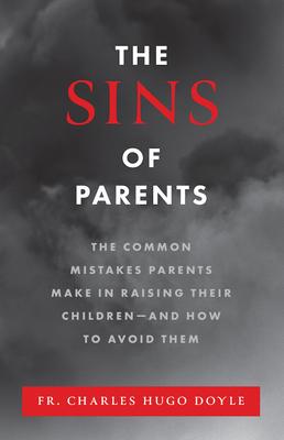 The Sins of Parents: The Common Mistakes Parents Make in Raising Their Children - And How to Avoid Them