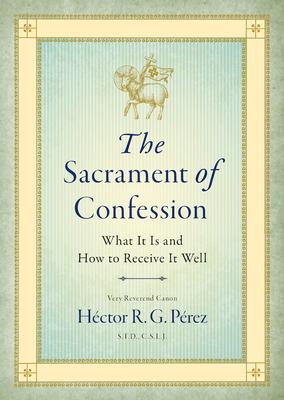 The Sacrament of Confession: What It Is and How to Receive It Well