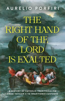 The Right Hand of the Lord Is Exalted: A History of Catholic Traditionalism from Vatican II to Traditionis Custodes