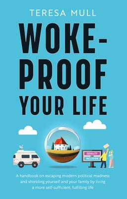 Woke-Proof Your Life: A Handbook on Escaping Modern, Political Madness and Shielding Yourself and Your Family by Living a More Self-Sufficie