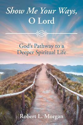 Show Me Your Ways, O Lord: God's Pathway to a Deeper Spiritual Life