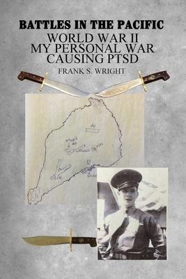 Battles in the Pacific: World War II: My Personal War Causing PTSD