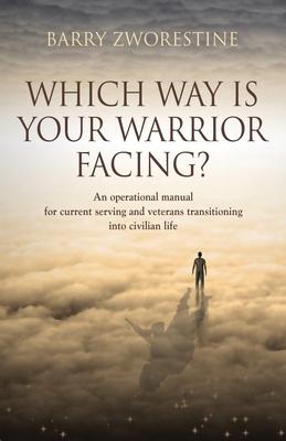 Which Way Is Your Warrior Facing?: An operational manual for current serving and veterans transitioning into civilian life