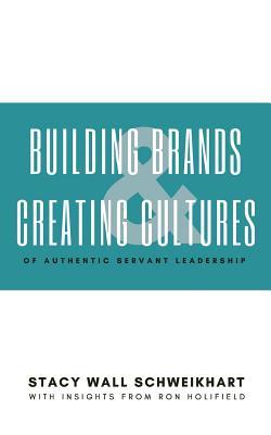 Building Brands & Creating Cultures: Of Authentic Servant Leadership