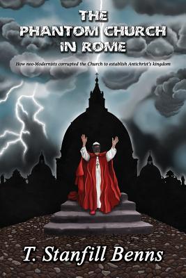 The Phantom Church in Rome: How neo-Modernists corrupted the Church to establish Antichrist's kingdom