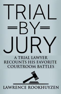 Trial by Jury: A Trial Lawyer Recounts His Favorite Courtroom Battles