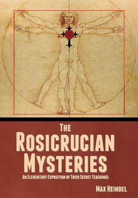 The Rosicrucian Mysteries: An Elementary Exposition of Their Secret Teachings