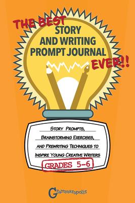 The Best Story and Writing Prompt Journal Ever, Grades 5-6: Story Prompts, Brainstorming Exercises, and Prewriting Techniques to Inspire Young Creativ