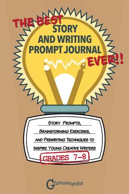 The Best Story and Writing Prompt Journal Ever, Grades 7-8: Story Prompts, Brainstorming Exercises, and Prewriting Techniques to Inspire Young Creativ