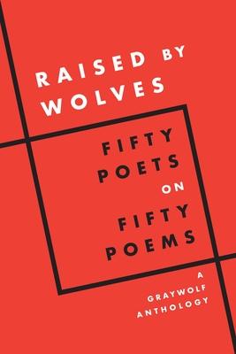 Raised by Wolves: Fifty Poets on Fifty Poems, a Graywolf Anthology