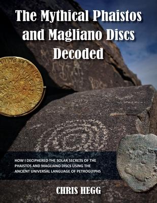 The Mythical Phaistos and Magliano Discs Decoded: How I Deciphered the Solar Secrets of the Phaistos and Magliano Discs Using the Ancient Universal La