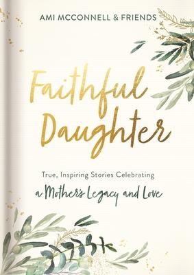 Faithful Daughter: True, Inspiring Stories Celebrating a Mother's Legacy and Love