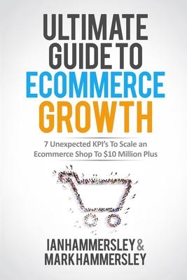 Ultimate Guide To E-commerce Growth - 2024 Edition: 7 Unexpected KPIs To Scale An E-commerce Shop To $10 Million Plus