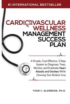 Cardiovascular Wellness Management Success Plan: A Simple, Cost Effective 3-Step System to Diagnose, Treat, Monitor and Eradicate Heart Attacks and St