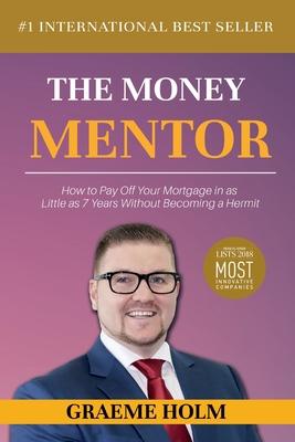 The Money Mentor: How to Pay Off Your Mortgage in as Little as 7 Years Without Becoming a Hermit