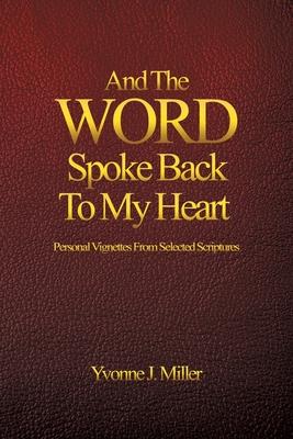 And The WORD Spoke Back To My Heart: Personal Vignettes From Selected Scriptures