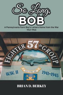 So Long, Bob: A Pennsylvania Farm Boy's Letters Home from the War 1941-1945