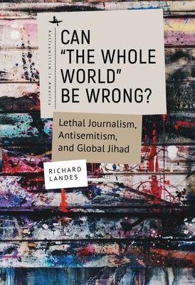 Can The Whole World Be Wrong?: Lethal Journalism, Antisemitism, and Global Jihad