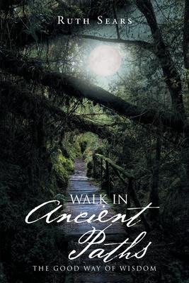 Walk in Ancient Paths: The Good Way of Wisdom