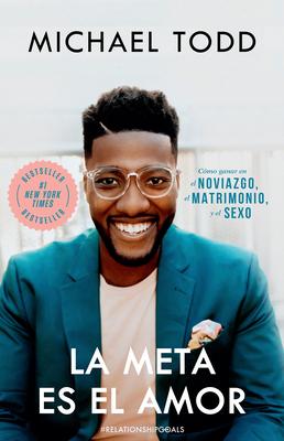 La Meta Es El Amor: Cmo Ganar En El Noviazgo, El Matrimonio, Y El Sexo / Relationship Goals: How to Win at Dating, Marriage, and Sex