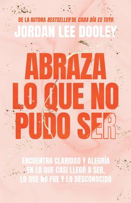 Abraza Lo Que No Pudo Ser: Encuentra Claridad Y Alegra En Lo Que Casi No Lleg a Ser, Lo Que No Fue Y Lo Desconocido / Embrace Your Almost: Find Clar