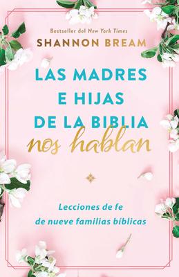 Las Madres E Hijas de la Biblia Nos Hablan: Lecciones de Fe de Nueve Familias B Blicas / Mothers and Daughters of the Bible Speak: Lessons on Faith f